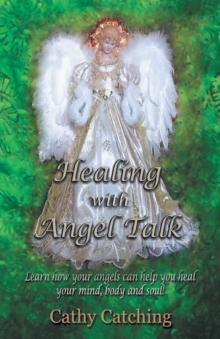 Healing with Angel Talk : Learn How Your Angels Can Help You Heal Your Mind, Body and Soul!