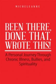 Been There, Done That, Wrote This! : A Personal Journey Through Chronic Illness, Bullies, and Spirituality