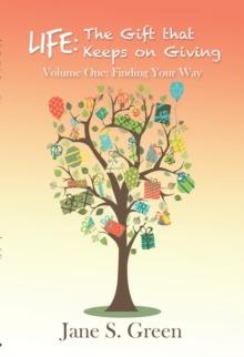 Life: the Gift That Keeps on Giving : Volume One: Finding Your Way