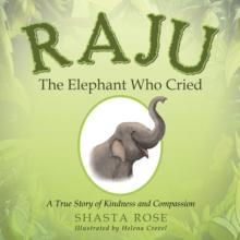 Raju the Elephant Who Cried : A True Story of Kindness and Compassion