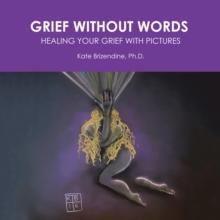 Grief Without Words : Healing Your Grief with Pictures