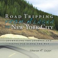 Road Tripping   from Alaska to New York City : Journaling the Journey and Taking Pix Along the Way