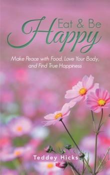 Eat & Be Happy : Make Peace with Food, Love Your Body, and Find True Happiness