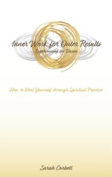 Inner Work for Outer Results : How to Heal Yourself Through Spiritual Practice