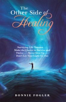 The Other Side of Healing : Surviving Life Trauma . . . Make the Choice to Survive and Thrive . . . Never Give up . . . Don'T Let Your Light Go Out