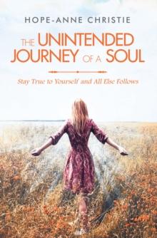 The Unintended Journey of a Soul : Stay True to Yourself and All Else Follows