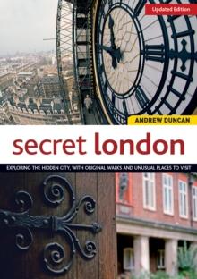 Secret London, Updated Edition : Exploring the Hidden City, with Original Walks and Unusual Places to Visit