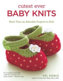 Cutest Ever Baby Knits : More Than 25 Adorable Projects to Knit