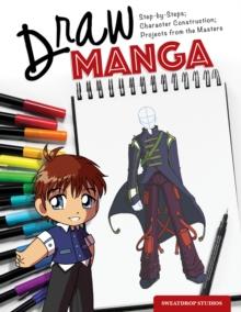 Draw Manga : Step-By-Steps, Character Construction, and Projects from the Masters