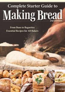 Complete Starter Guide to Making Bread : From Buns to Baguettes, Essential Recipes for All Bakers