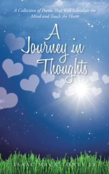 A Journey in Thoughts : A Collection of Poems That Will Stimulate the Mind and Touch the Heart