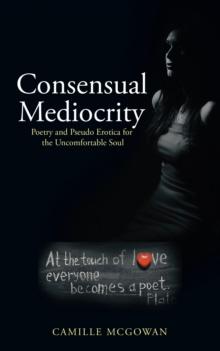 Consensual Mediocrity : Poetry and Pseudo Erotica for the Uncomfortable Soul