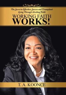 Working Faith Works! : The Secret to Effortless Success and Triumphant Living Through Working Faith