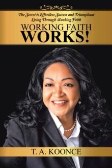 Working Faith Works! : The Secret to Effortless Success and Triumphant Living Through Working Faith