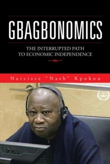 Gbagbonomics : The Interrupted Path to Economic Independence