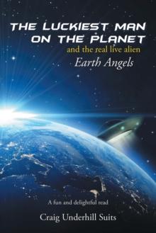 The Luckiest Man on the Planet : And the Real Live Alien Earth Angels