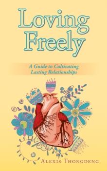 Loving Freely : A Guide to Cultivating Lasting Relationships