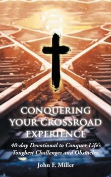 Conquering Your Crossroad Experience : 40-Day Devotional to Conquer Life'S Toughest Challenges and Obstacles.