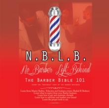 N.B.L.B: No Barber Left Behind : The Barber Bible 101 : Learn the "Business" Part of the Barber Business