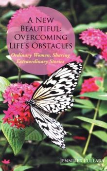 A New Beautiful: Overcoming Life'S Obstacles : Ordinary Women, Sharing Extraordinary Stories