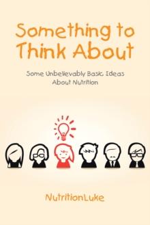 Something to Think About : Some Unbelievably Basic Ideas About Nutrition