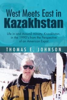 West Meets East in Kazakhstan : Life in and Around Almaty, Kazakhstan, in the 1990'S from the Perspective of an American Expat