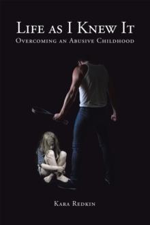 Life as I Knew It : Overcoming an Abusive Childhood