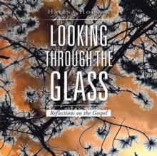 Looking Through the Glass : Reflections on the Gospel