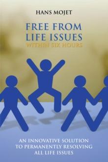 Free from Life Issues Within Six Hours : An Innovative Solution to Permanently Resolving All Life Issues