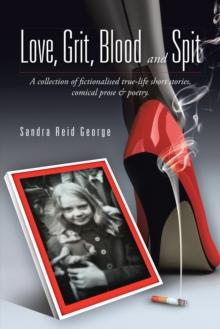 Love, Grit, Blood and Spit : A Collection of Fictionalised True-Life Short Stories, Comical Prose & Poetry.