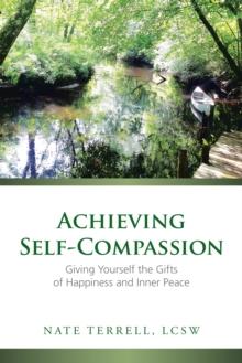 Achieving Self-Compassion : Giving Yourself the Gifts of Happiness and Inner Peace