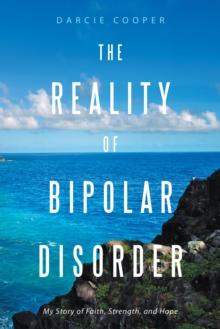 The Reality of Bipolar Disorder : My Story of Faith, Strength, and Hope