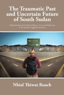 The Traumatic Past and Uncertain Future of South Sudan : Perspective from Social Responsibility on Local and Global Issues & the Relentless Struggle for Education.