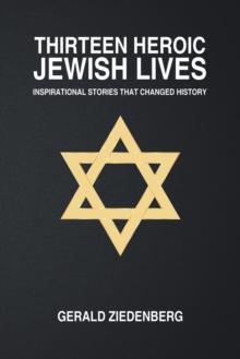 Thirteen Heroic Jewish Lives : Inspirational Stories That Changed History