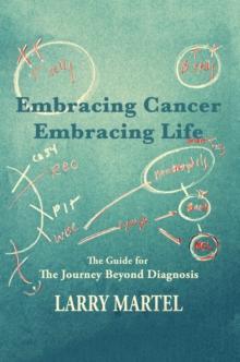 Embracing Cancer-Embracing Life : The Guide for the Journey Beyond Diagnosis