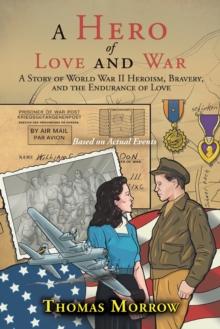 A Hero of Love and War : A Story of World War Ii Heroism, Bravery, and the Endurance of Love