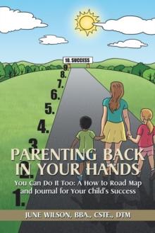 Parenting  Back in Your Hands : You Can Do It Too: a How-To Road Map and Journal for Your Child'S Success