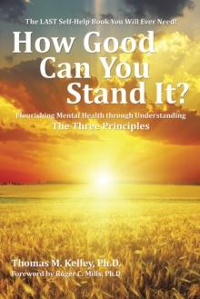 How Good       Can You            Stand It? : Flourishing Mental Health Through Understanding the Three Principles