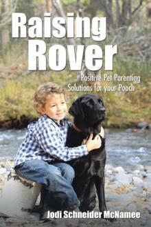 Raising Rover : Positive Pet Parenting Solutions for Your Pooch