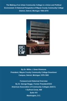 The Making of an Urban Community College in a Union and Political Environment: : A Historical Perspective of Wayne County Community College District Detroit, Michigan 1964-2015