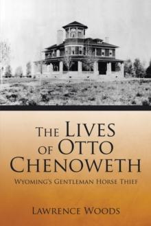 The Lives of Otto Chenoweth : Wyoming'S Gentleman Horse Thief