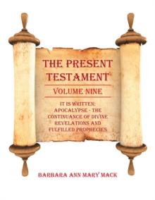 The Present Testament Volume Nine : It Is Written: Apocalypse - the Continuance of Divine Revelations and Fulfilled Prophecies