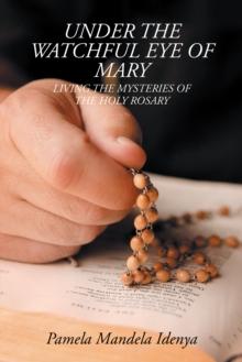 Under the Watchful Eye of Mary : Living the Mysteries of the Holy Rosary