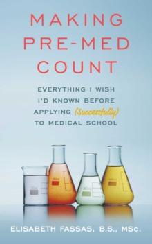 Making Pre-Med Count : Everything I wish I'd known before applying (successfully!) to med school