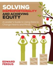 Solving Disproportionality and Achieving Equity : A Leader's Guide to Using Data to Change Hearts and Minds