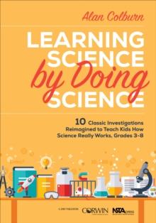 Learning Science by Doing Science : 10 Classic Investigations Reimagined to Teach Kids How Science Really Works, Grades 3-8