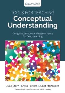 Tools for Teaching Conceptual Understanding, Secondary : Designing Lessons and Assessments for Deep Learning