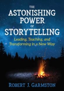 The Astonishing Power of Storytelling : Leading, Teaching, and Transforming in a New Way