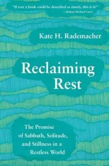 Reclaiming Rest : The Promise of Sabbath, Solitude, and Stillness in a Restless World