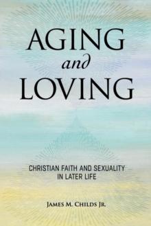 Aging and Loving : Christian Faith and Sexuality in Later Life